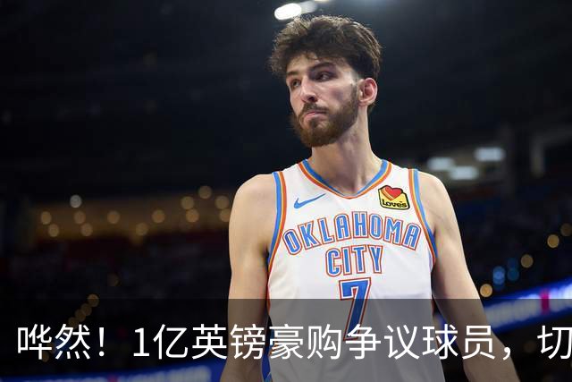 哗然！1亿英镑豪购争议球员，切尔西大胆引援，成败全看新帅?